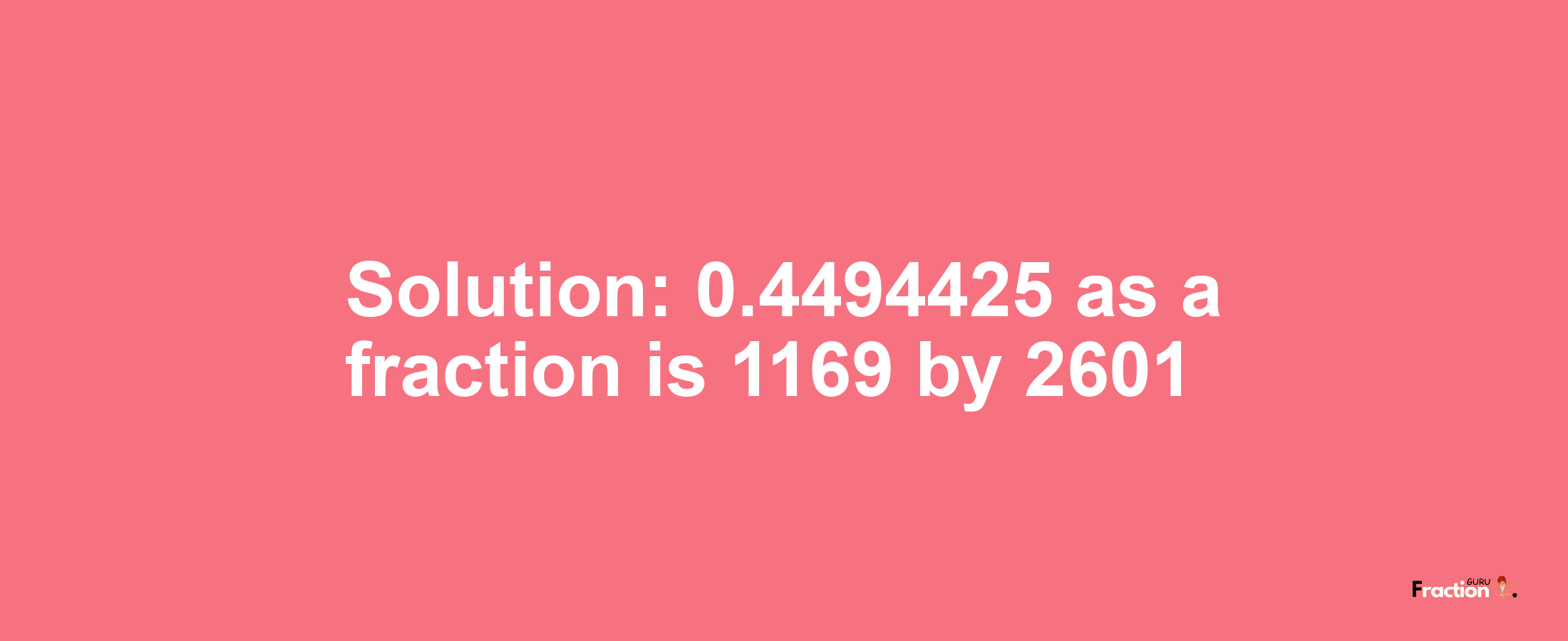 Solution:0.4494425 as a fraction is 1169/2601